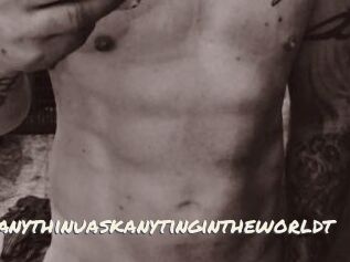 Idoanythinuaskanytingintheworldt